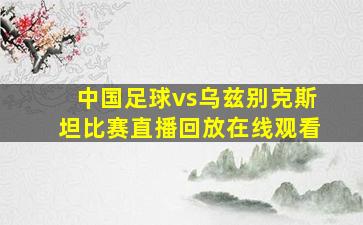 中国足球vs乌兹别克斯坦比赛直播回放在线观看