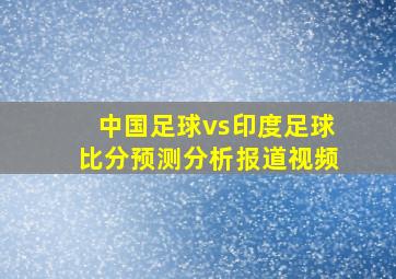 中国足球vs印度足球比分预测分析报道视频