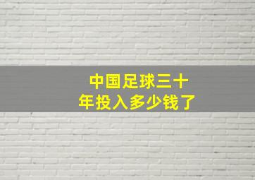 中国足球三十年投入多少钱了