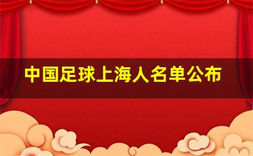 中国足球上海人名单公布