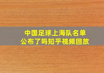 中国足球上海队名单公布了吗知乎视频回放