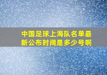 中国足球上海队名单最新公布时间是多少号啊