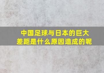 中国足球与日本的巨大差距是什么原因造成的呢