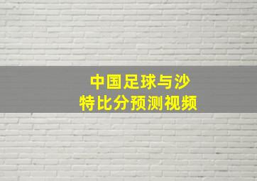 中国足球与沙特比分预测视频