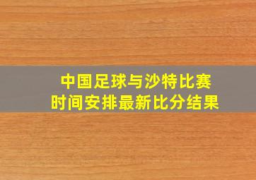 中国足球与沙特比赛时间安排最新比分结果