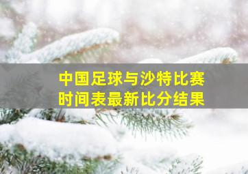 中国足球与沙特比赛时间表最新比分结果