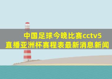 中国足球今晚比赛cctv5直播亚洲杯赛程表最新消息新闻