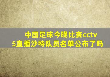 中国足球今晚比赛cctv5直播沙特队员名单公布了吗