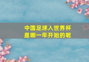 中国足球入世界杯是哪一年开始的呢