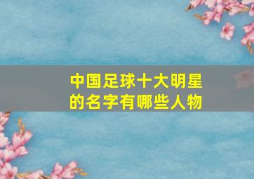 中国足球十大明星的名字有哪些人物