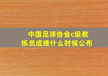 中国足球协会c级教练员成绩什么时候公布