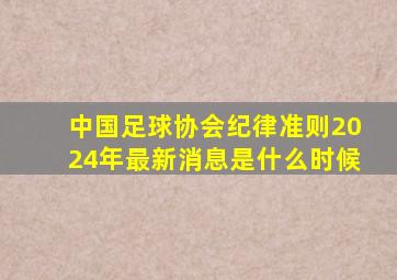 中国足球协会纪律准则2024年最新消息是什么时候