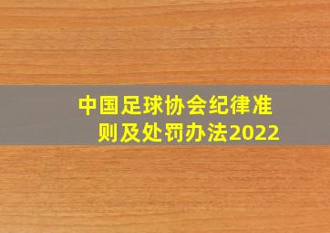 中国足球协会纪律准则及处罚办法2022