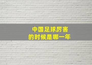 中国足球厉害的时候是哪一年