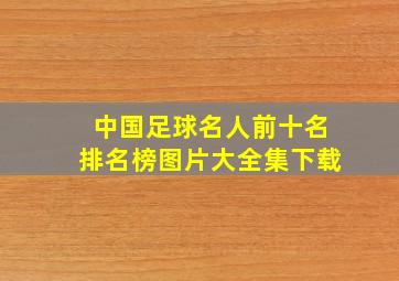 中国足球名人前十名排名榜图片大全集下载