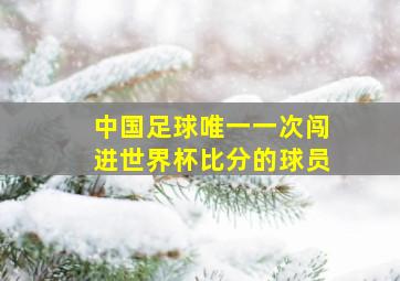 中国足球唯一一次闯进世界杯比分的球员