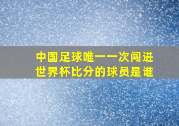 中国足球唯一一次闯进世界杯比分的球员是谁