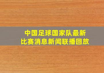 中国足球国家队最新比赛消息新闻联播回放