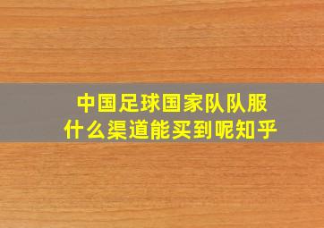 中国足球国家队队服什么渠道能买到呢知乎