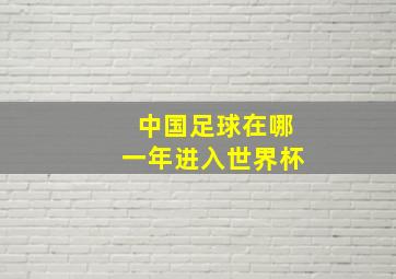 中国足球在哪一年进入世界杯