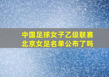 中国足球女子乙级联赛北京女足名单公布了吗