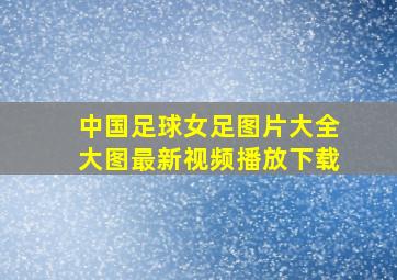 中国足球女足图片大全大图最新视频播放下载