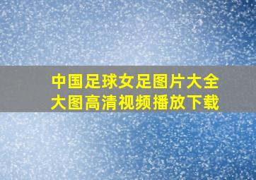 中国足球女足图片大全大图高清视频播放下载