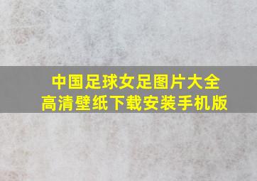 中国足球女足图片大全高清壁纸下载安装手机版