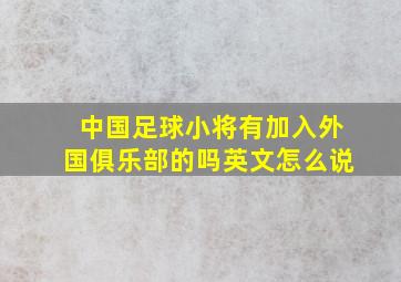 中国足球小将有加入外国俱乐部的吗英文怎么说