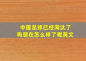 中国足球已经淘汰了吗现在怎么样了呢英文