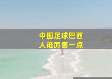 中国足球巴西人谁厉害一点