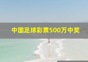 中国足球彩票500万中奖