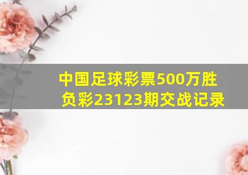 中国足球彩票500万胜负彩23123期交战记录