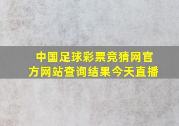 中国足球彩票竞猜网官方网站查询结果今天直播