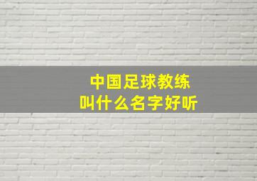 中国足球教练叫什么名字好听