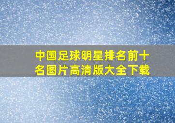 中国足球明星排名前十名图片高清版大全下载