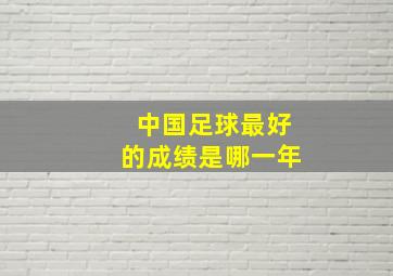 中国足球最好的成绩是哪一年