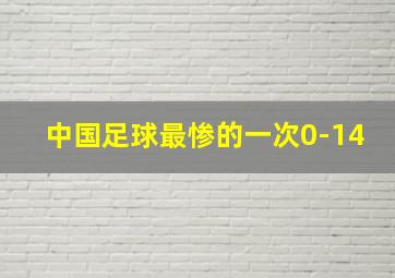 中国足球最惨的一次0-14