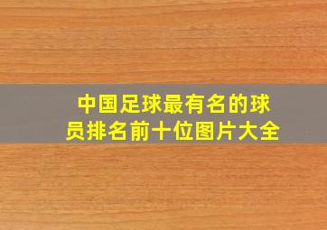 中国足球最有名的球员排名前十位图片大全