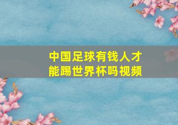 中国足球有钱人才能踢世界杯吗视频