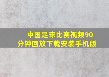 中国足球比赛视频90分钟回放下载安装手机版