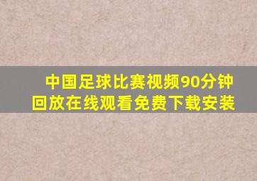 中国足球比赛视频90分钟回放在线观看免费下载安装