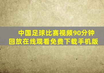 中国足球比赛视频90分钟回放在线观看免费下载手机版