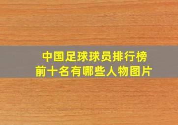 中国足球球员排行榜前十名有哪些人物图片