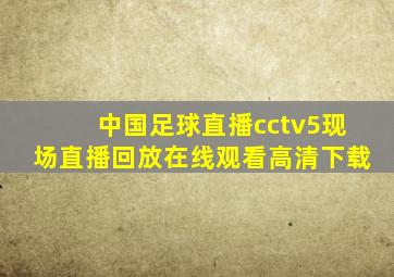 中国足球直播cctv5现场直播回放在线观看高清下载