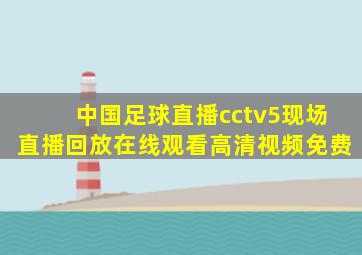 中国足球直播cctv5现场直播回放在线观看高清视频免费