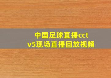 中国足球直播cctv5现场直播回放视频