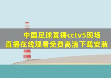 中国足球直播cctv5现场直播在线观看免费高清下载安装