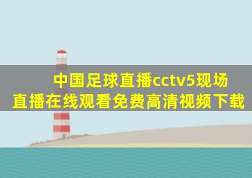 中国足球直播cctv5现场直播在线观看免费高清视频下载