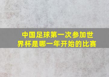 中国足球第一次参加世界杯是哪一年开始的比赛